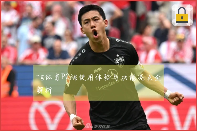 ng体育PC端使用体验与功能亮点全解析