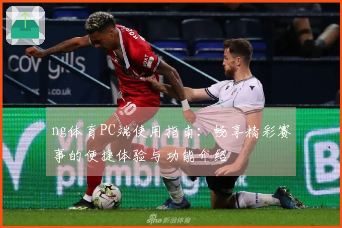 ng体育PC端使用指南：畅享精彩赛事的便捷体验与功能介绍