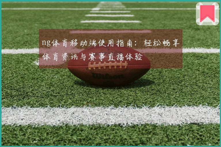 ng体育移动端使用指南：轻松畅享体育资讯与赛事直播体验