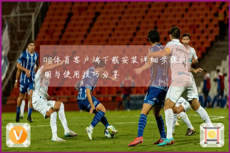ng体育客户端下载安装详细步骤说明与使用技巧分享