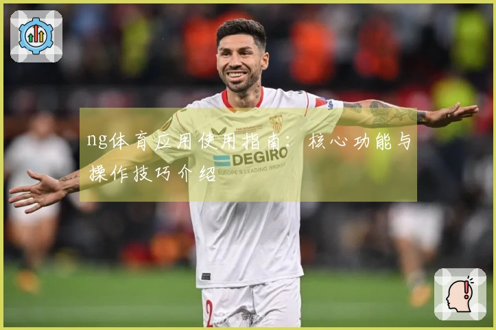 ng体育应用使用指南：核心功能与操作技巧介绍