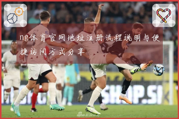 ng体育官网地址注册流程说明与便捷访问方式分享