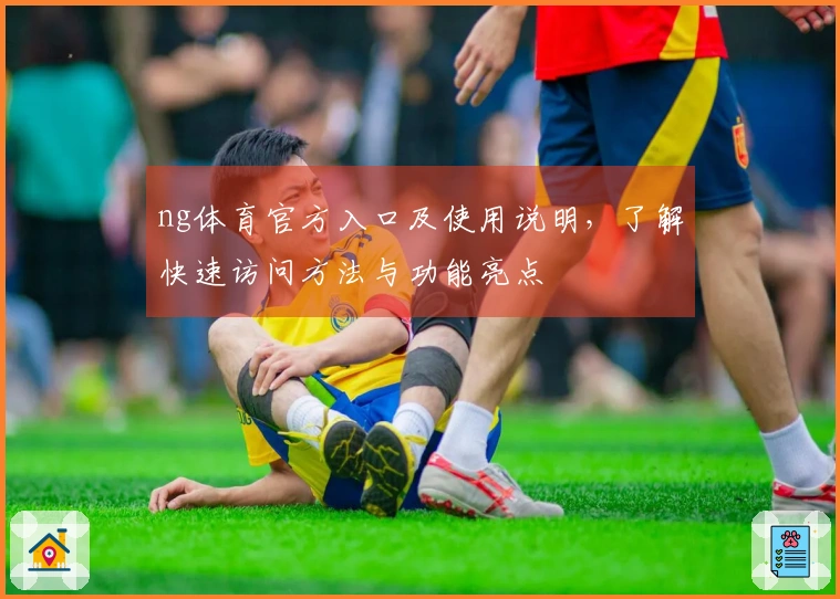 ng体育官方入口及使用说明，了解快速访问方法与功能亮点